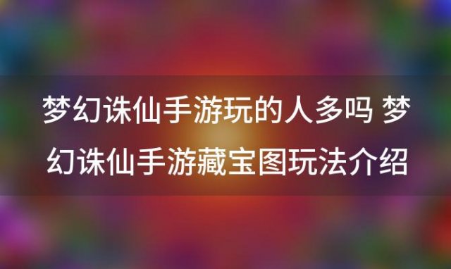 梦幻诛仙手游玩的人多吗 梦幻诛仙手游藏宝图玩法介绍