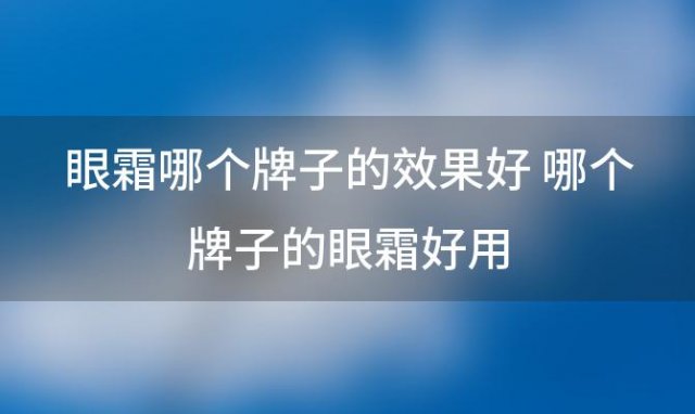 眼霜哪个牌子的效果好 哪个牌子的眼霜好用