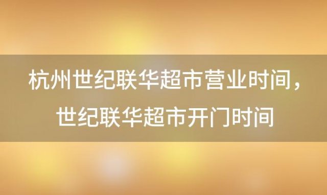 杭州世纪联华超市营业时间，世纪联华超市开门时间