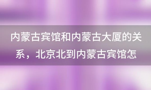 内蒙古宾馆和内蒙古大厦的关系，北京北到内蒙古宾馆怎么走