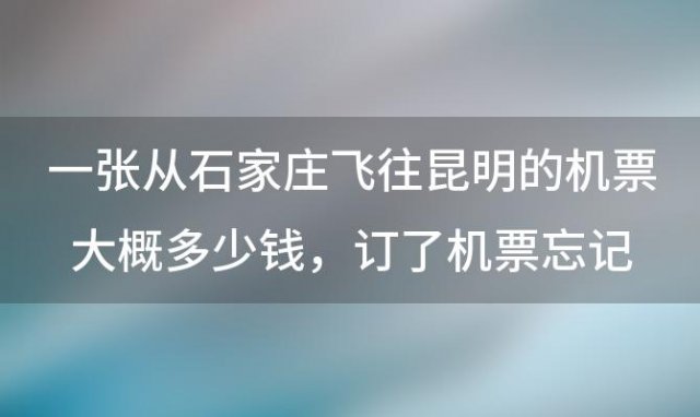 从石家庄飞往昆明的机票大概多少钱，订了机票忘记订保险了怎么补