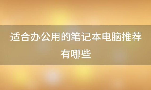 适合办公用的笔记本电脑推荐有哪些(商务笔记本电脑哪款好)