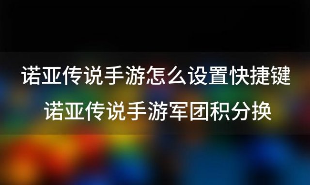 诺亚传说手游怎么设置快捷键 诺亚传说手游军团积分换什么