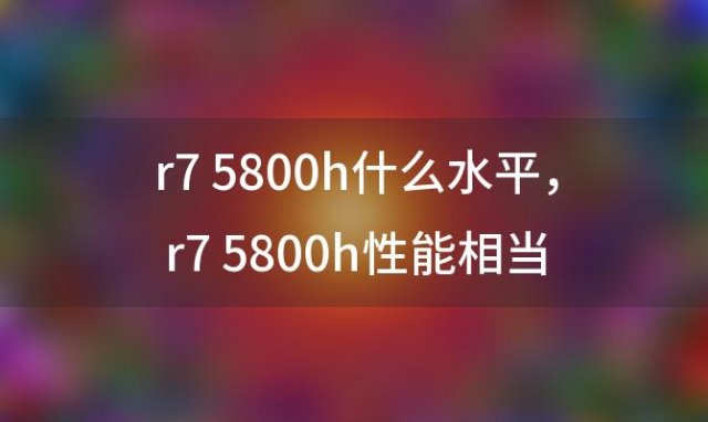 r7 5800h什么水平，r7 5800h性能相当于i几