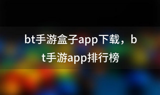 bt手游盒子app下载，bt手游app排行榜