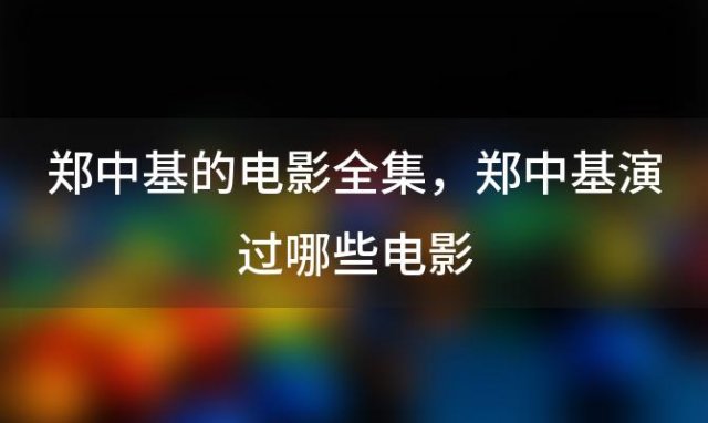 郑中基的电影全集，郑中基演过哪些电影