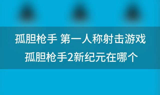 孤胆枪手 第一人称射击游戏 孤胆枪手2新纪元在哪个平台可以玩