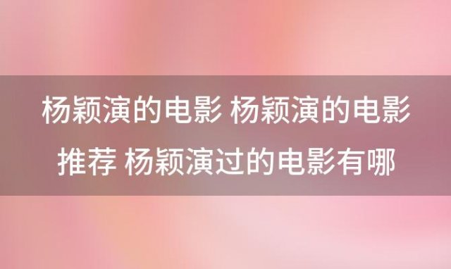 杨颖演的电影 杨颖演的电影推荐 杨颖演过的电影有哪些