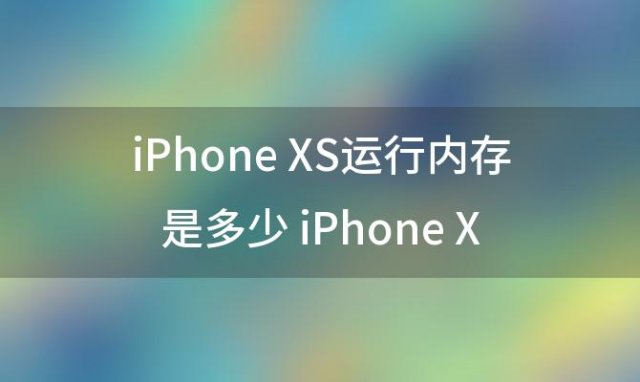 iPhoneXS运行内存是多少内存多大，苹果xs运行内存