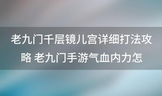 老九门千层镜儿宫详细打法攻略 老九门手游气血内力怎么恢复