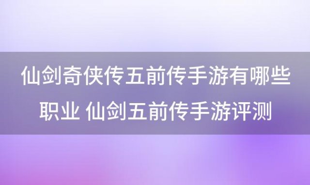 仙剑奇侠传五前传手游有哪些职业 仙剑五前传手游评测