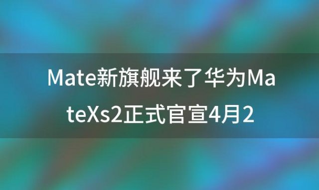 Mate新旗舰来了华为MateXs2正式官宣