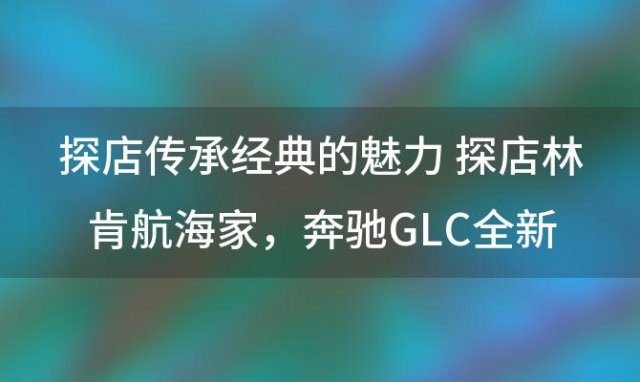 探店林肯航海家，奔驰GLC全新林肯航海家豪华中型SUV如何选