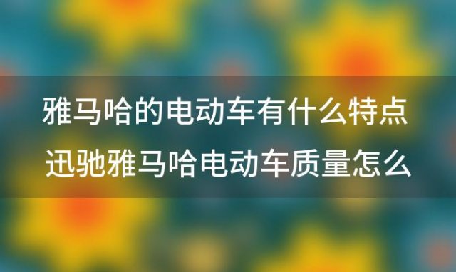 雅马哈的电动车有什么特点 迅驰雅马哈电动车质量怎么样