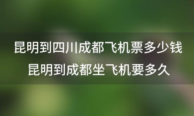 昆明到四川成都飞机票多少钱 昆明到成都坐飞机要多久