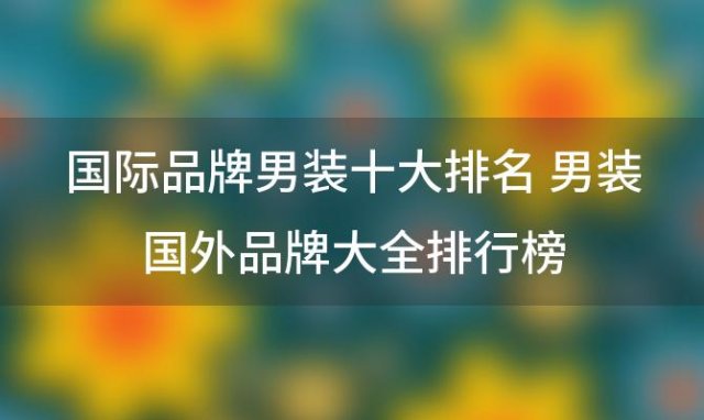 国际品牌男装十大排名 男装国外品牌大全排行榜