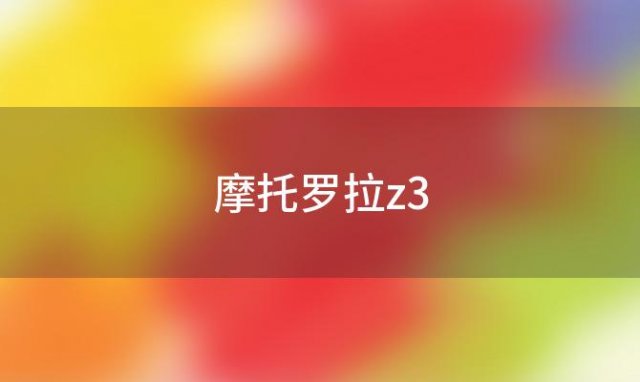 摩托罗拉z3(摩托罗拉z3play)