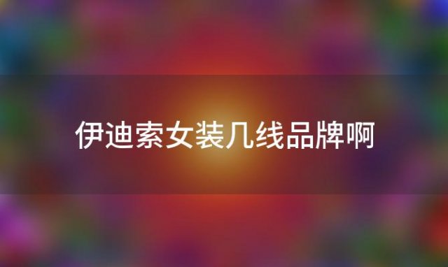 伊迪索女装几线品牌啊(initial是什么牌子)