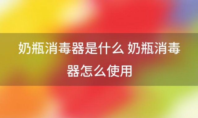 奶瓶消毒器是什么 奶瓶消毒器怎么使用