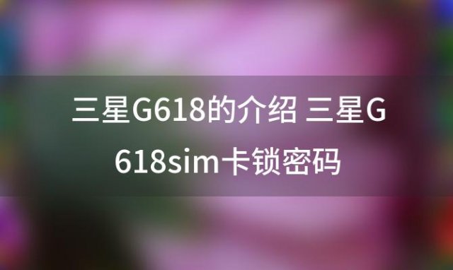 三星G618的介绍 三星G618sim卡锁密码