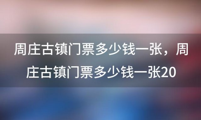 周庄古镇门票多少钱一张，周庄古镇门票多少钱一张2023年