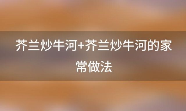 芥兰炒牛河 芥兰炒牛河的家常做法