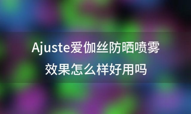 Ajuste爱伽丝防晒喷雾效果怎么样好用吗