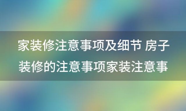 家装修注意事项及细节 房子装修的注意事项家装注意事项及细节