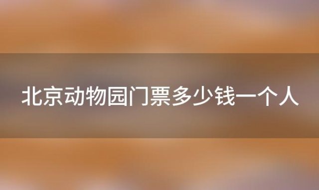 北京动物园门票多少钱一个人(2023年北京动物园门票多少钱)