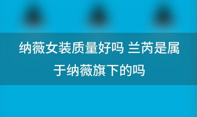 纳薇女装质量好吗 兰芮是属于纳薇旗下的吗