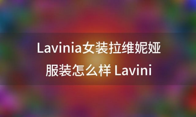 Lavinia女装拉维妮娅服装怎么样 Lavinia 拉维妮娅女装如何地点在杭州