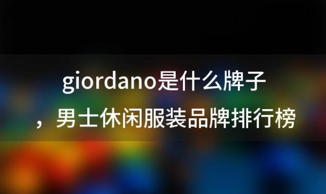 giordano是什么牌子，男士休闲服装品牌排行榜前十名