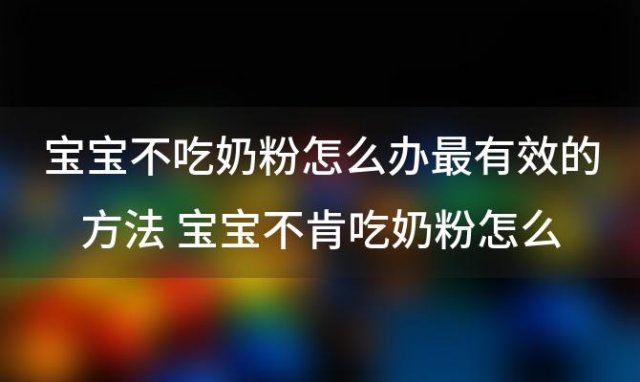 宝宝不吃奶粉怎么办最有效的方法 宝宝不肯吃奶粉怎么办