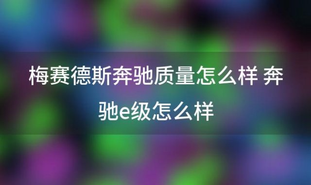 梅赛德斯奔驰质量怎么样 奔驰e级怎么样(e300奔驰报价2023款)