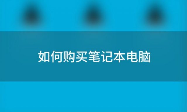 如何购买笔记本电脑(大一新生第一次买电脑有哪些笔记本电脑推荐)