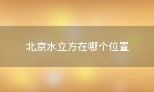 北京水立方在哪个位置(北京水立方在哪个街道)