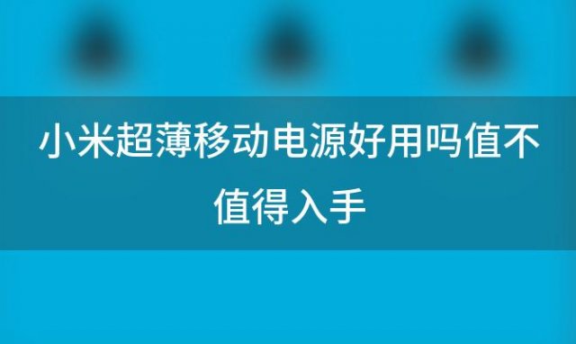 小米超薄移动电源好用吗值不值得入手(小米移动电源怎么样)