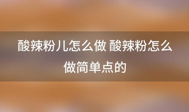 酸辣粉儿怎么做 酸辣粉怎么做简单点的