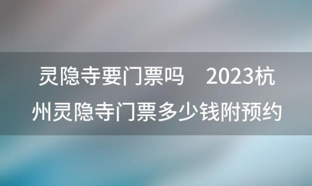 灵隐寺要门票吗 2023杭州灵隐寺门票多少钱附预约购票指南