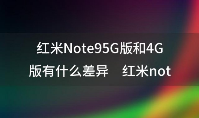 红米Note95G版和4G版有什么差异 红米note94g版重启热键