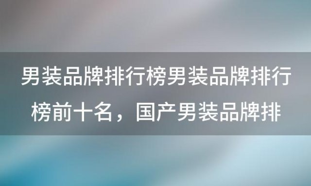 男装品牌排行榜男装品牌排行榜前十名，国产男装品牌排行榜前十名