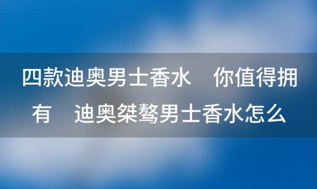 四款迪奥男士香水 你值得拥有 迪奥桀骜男士香水怎么样