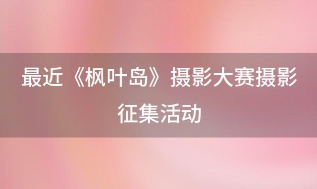 《枫叶岛》摄影大赛：摄影征集活动