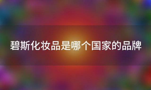 碧斯化妆品是哪个国家的品牌「碧斯产品属于什么档次」