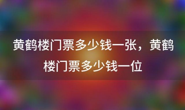 黄鹤楼门票多少钱一张，黄鹤楼门票多少钱一位