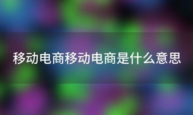 移动电商 移动电商是什么意思