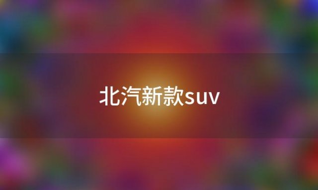 北汽新款suv(北汽新款suv车型)