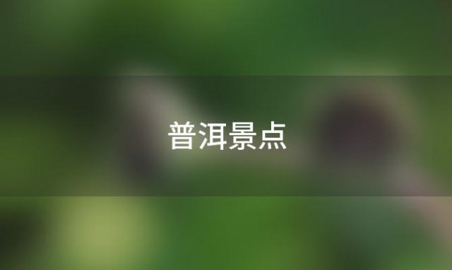 普洱景点(普洱景点最值得去的地方)