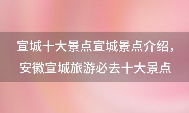 宣城十大景点宣城景点介绍 安徽宣城旅游必去十大景点