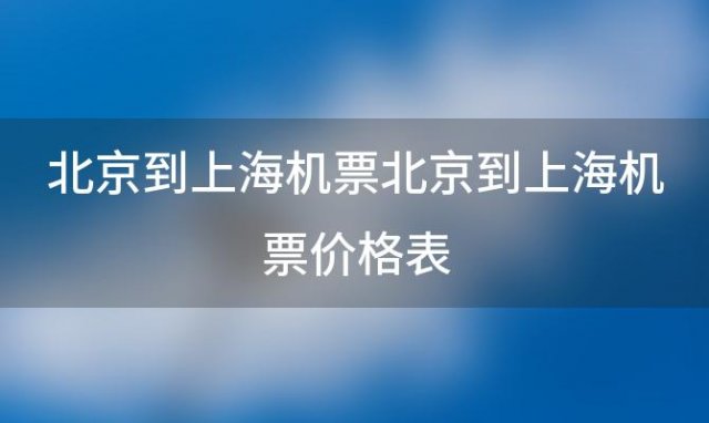 北京到上海机票 北京到上海机票价格表